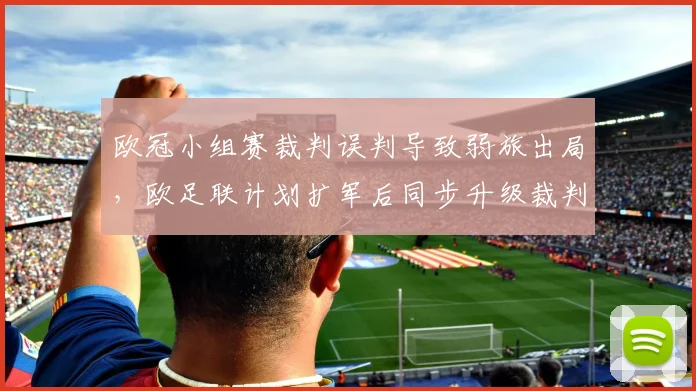 欧冠小组赛裁判误判导致弱旅出局，欧足联计划扩军后同步升级裁判培训体系