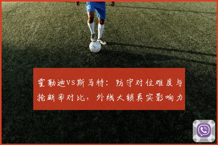 霍勒迪vs斯马特：防守对位难度与抢断率对比，外线大锁真实影响力评估