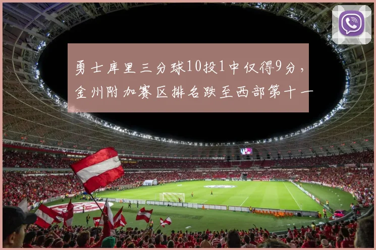 勇士库里三分球10投1中仅得9分，金州附加赛区排名跌至西部第十一