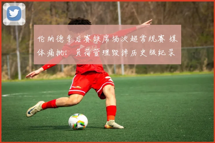 伦纳德季后赛缺席场次超常规赛 媒体痛批：负荷管理毁掉历史级纪录